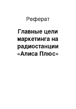 Реферат: Главные цели маркетинга на радиостанции «Алиса Плюс»