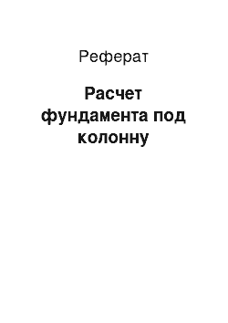 Реферат: Расчет фундамента под колонну