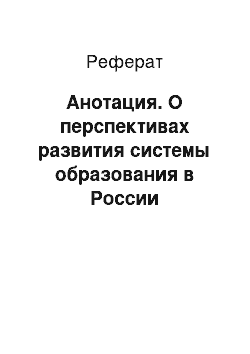 Реферат: Анотация. О перспективах развития системы образования в России