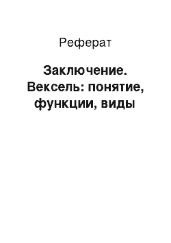 Реферат: Заключение. Вексель: понятие, функции, виды