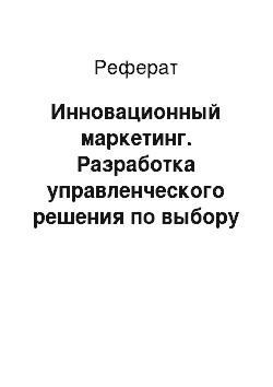 Реферат: Инновационный маркетинг. Разработка управленческого решения по выбору инновационного проекта в сфере маркетинга