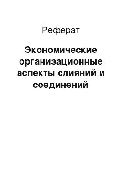 Реферат: Экономические организационные аспекты слияний и соединений