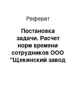 Реферат: Постановка задачи. Расчет норм времени сотрудников ООО "Щекинский завод РТО"