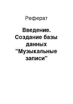 Реферат: Введение. Создание базы данных "Музыкальные записи"