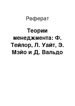 Реферат: Теории менеджмента: Ф. Тейлор, Л. Уайт, Э. Мзйо и Д. Вальдо