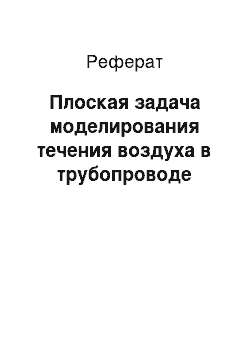 Реферат: Плоская задача моделирования течения воздуха в трубопроводе