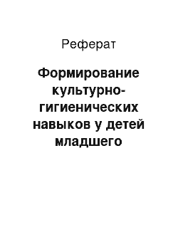 Реферат: Формирование культурно-гигиенических навыков у детей младшего дошкольного возраста