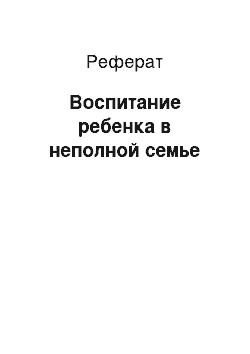 Реферат: Воспитание ребенка в неполной семье