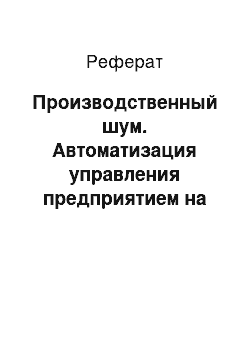 Реферат: Производственный шум. Автоматизация управления предприятием на базе имитационной модели