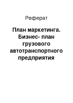 Реферат: План маркетинга. Бизнес-план грузового автотранспортного предприятия