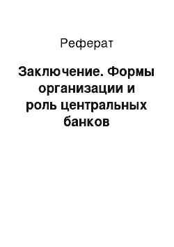 Реферат: Заключение. Формы организации и роль центральных банков