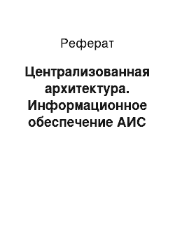 Реферат: Централизованная архитектура. Информационное обеспечение АИС