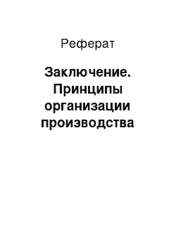 Реферат: Заключение. Принципы организации производства