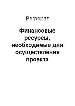 Реферат: Финансовые ресурсы, необходимые для осуществления проекта