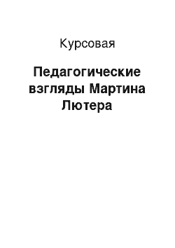 Курсовая: Педагогические взгляды Мартина Лютера