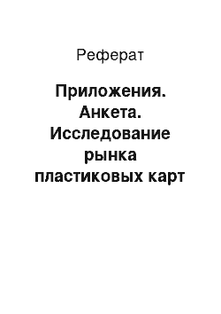 Реферат: Приложения. Анкета. Исследование рынка пластиковых карт в городе Северодвинске