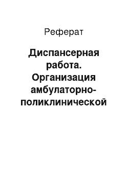 Реферат: Диспансерная работа. Организация амбулаторно-поликлинической помощи городскому населению