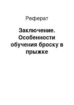 Реферат: Заключение. Особенности обучения броску в прыжке