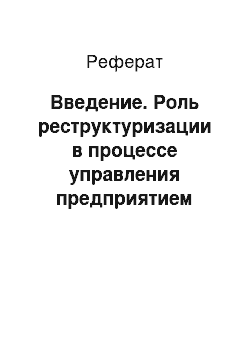 Реферат: Введение. Роль реструктуризации в процессе управления предприятием