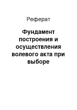 Реферат: Фундамент построения и осуществления волевого акта при выборе управленческого решения (показать на конкретных примерах)