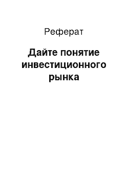 Реферат: Дайте понятие инвестиционного рынка