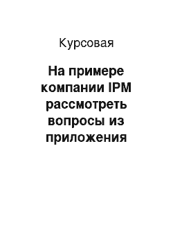 Курсовая: На примере компании IPM рассмотреть вопросы из приложения