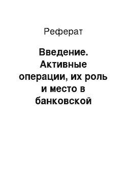 Реферат: Введение. Активные операции, их роль и место в банковской деятельности