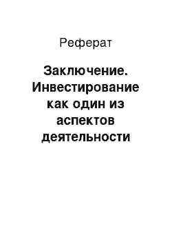 Реферат: Заключение. Инвестирование как один из аспектов деятельности динамично развивающейся коммерческой организации