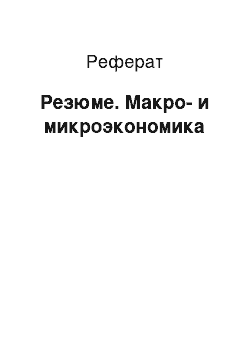 Реферат: Резюме. Макро- и микроэкономика