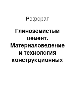 Реферат: Глиноземистый цемент. Материаловедение и технология конструкционных строительных материалов