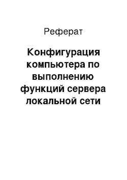 Реферат: Конфигурация компьютера по выполнению функций сервера локальной сети