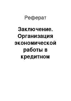 Реферат: Заключение. Организация экономической работы в кредитном учреждении