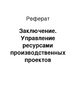 Реферат: Заключение. Управление ресурсами производственных проектов