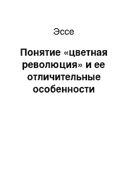 Эссе: Понятие «цветная революция» и ее отличительные особенности