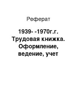 Реферат: 1939--1970г.г. Трудовая книжка. Оформление, ведение, учет