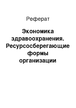 Реферат: Экономика здравоохранения. Ресурсосберегающие формы организации медицинской помощи населения