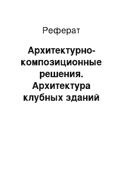 Реферат: Архитектурно-композиционные решения. Архитектура клубных зданий