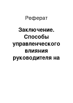 Реферат: Заключение. Способы управленческого влияния руководителя на подчиненных