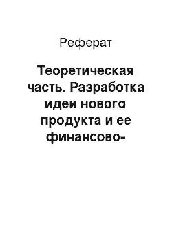 Реферат: Теоретическая часть. Разработка идеи нового продукта и ее финансово-экономическая оценка