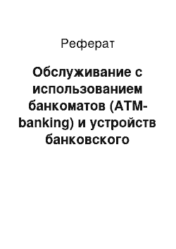 Реферат: Обслуживание с использованием банкоматов (ATM-banking) и устройств банковского самообслуживания