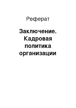 Реферат: Заключение. Кадровая политика организации