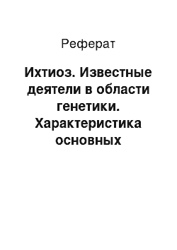 Реферат: Ихтиоз. Известные деятели в области генетики. Характеристика основных генетических заболеваний