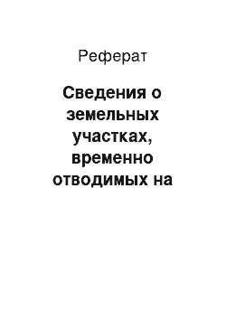 Реферат: Сведения о земельных участках, временно отводимых на период строительства, для обеспечения размещения строительных механизмов, материалов, устройство объездов, отвалов грунта и так далее