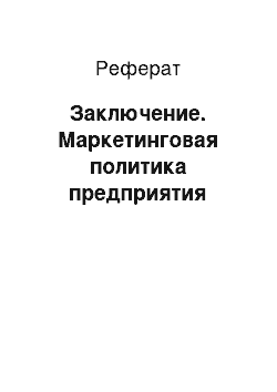 Реферат: Заключение. Маркетинговая политика предприятия