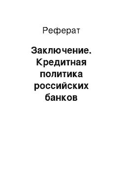 Реферат: Заключение. Кредитная политика российских банков