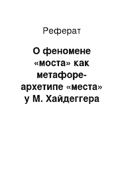 Реферат: О феномене «моста» как метафоре-архетипе «места» у М. Хайдеггера