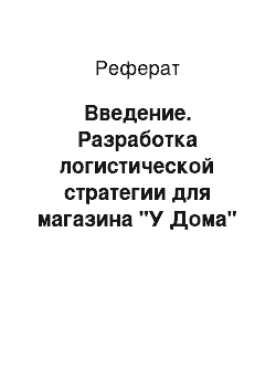 Реферат: Введение. Разработка логистической стратегии для магазина "У Дома"