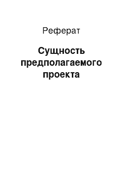 Реферат: Сущность предполагаемого проекта