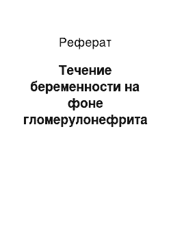 Реферат: Течение беременности на фоне гломерулонефрита