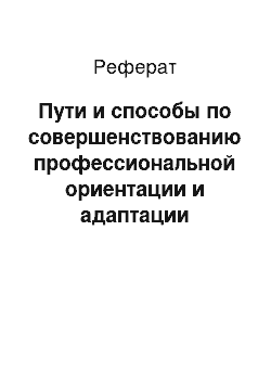 Реферат: Пути и способы по совершенствованию профессиональной ориентации и адаптации персонала в ЗАО «ПолКом»